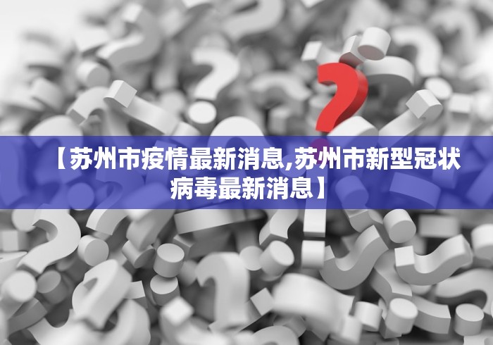 【苏州市疫情最新消息,苏州市新型冠状病毒最新消息】