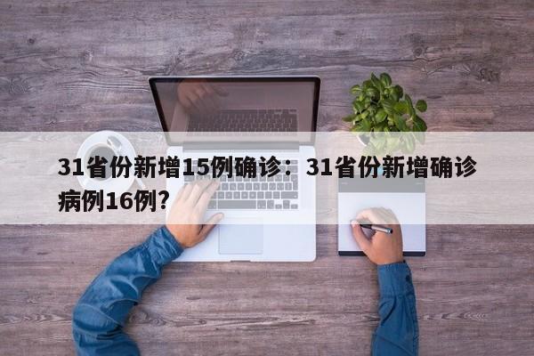 31省份新增15例确诊：31省份新增确诊病例16例?