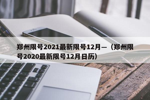 郑州限号2021最新限号12月—（郑州限号2020最新限号12月日历）