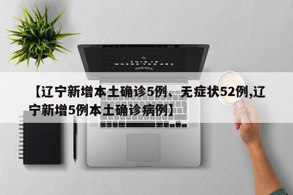 【辽宁新增本土确诊5例、无症状52例,辽宁新增5例本土确诊病例】
