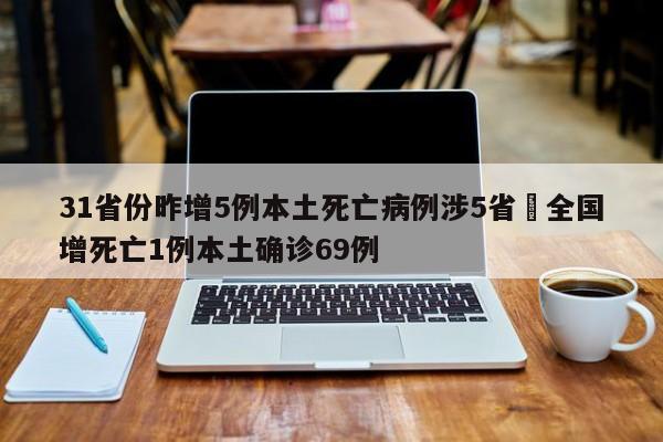 31省份昨增5例本土死亡病例涉5省›全国增死亡1例本土确诊69例
