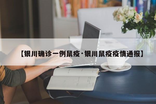 【银川确诊一例鼠疫·银川鼠疫疫情通报】