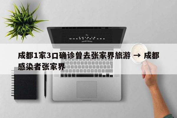 成都1家3口确诊曾去张家界旅游 → 成都感染者张家界