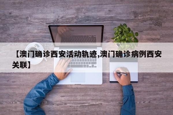 【澳门确诊西安活动轨迹,澳门确诊病例西安关联】