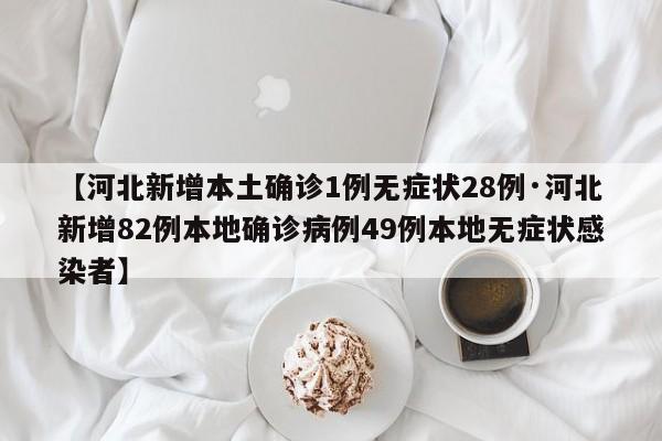 【河北新增本土确诊1例无症状28例·河北新增82例本地确诊病例49例本地无症状感染者】