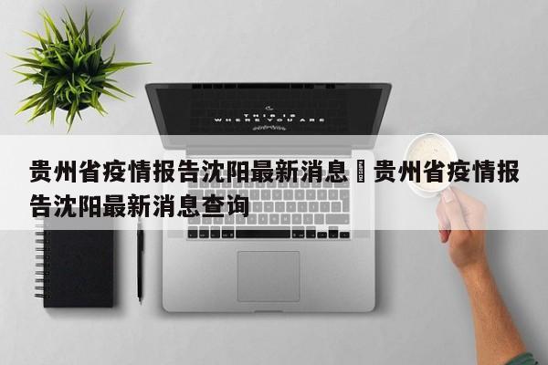 贵州省疫情报告沈阳最新消息›贵州省疫情报告沈阳最新消息查询