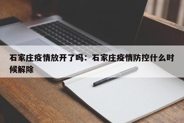 石家庄疫情放开了吗:石家庄疫情防控什么时候解除