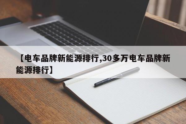 【电车品牌新能源排行,30多万电车品牌新能源排行】