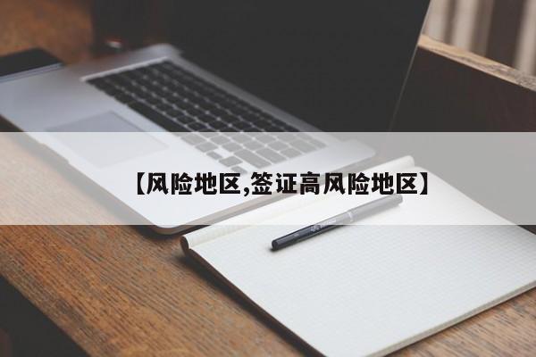 【风险地区,签证高风险地区】