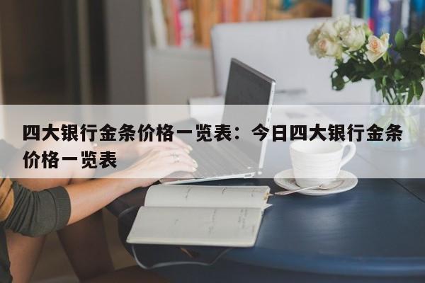 四大银行金条价格一览表:今日四大银行金条价格一览表