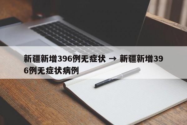 新疆新增396例无症状 → 新疆新增396例无症状病例
