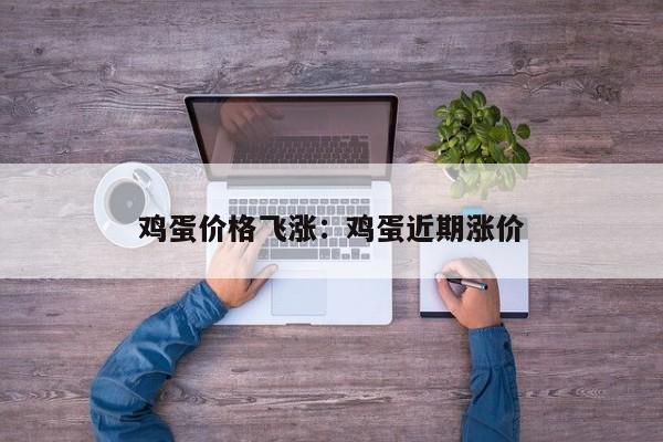 鸡蛋价格飞涨:鸡蛋近期涨价