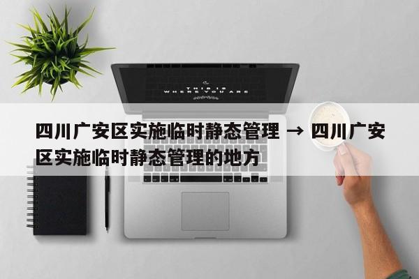 四川广安区实施临时静态管理 → 四川广安区实施临时静态管理的地方