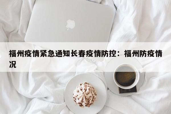 福州疫情紧急通知长春疫情防控:福州防疫情况