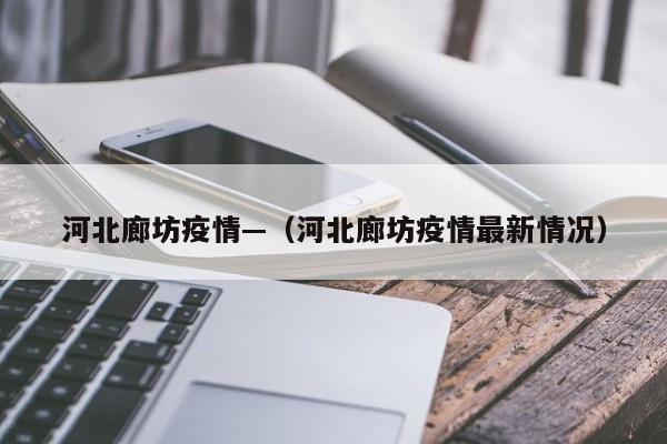 河北廊坊疫情—(河北廊坊疫情最新情况)