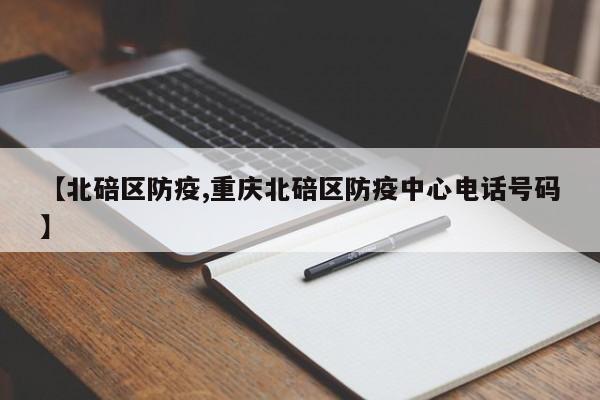 【北碚区防疫,重庆北碚区防疫中心电话号码】