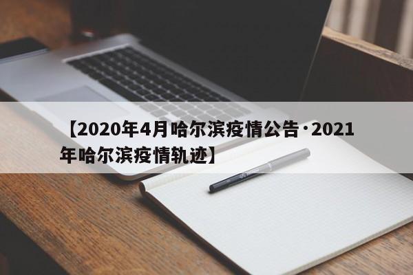 【2020年4月哈尔滨疫情公告·2021年哈尔滨疫情轨迹】