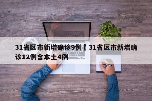 31省区市新增确诊9例›31省区市新增确诊12例含本土4例
