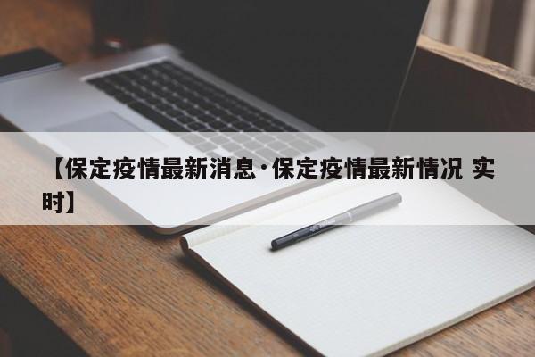 【保定疫情最新消息·保定疫情最新情况 实时】