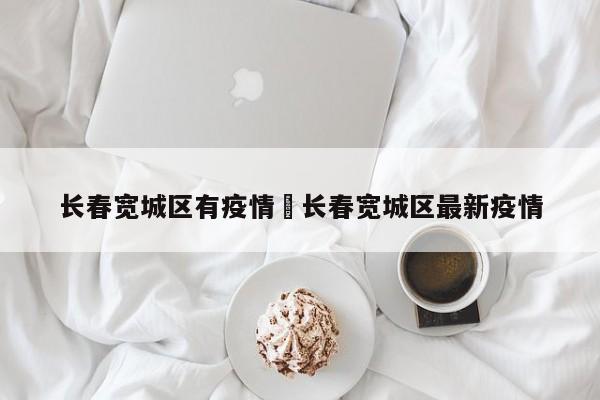 长春宽城区有疫情›长春宽城区最新疫情