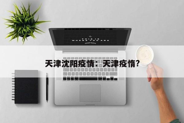 天津沈阳疫情：天津疫惰?