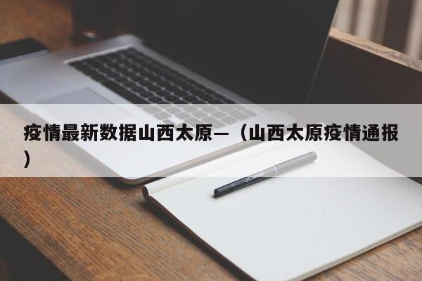 疫情最新数据山西太原—(山西太原疫情通报)