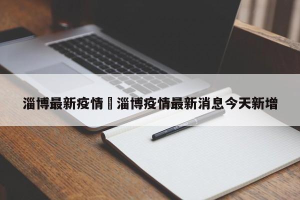 淄博最新疫情›淄博疫情最新消息今天新增