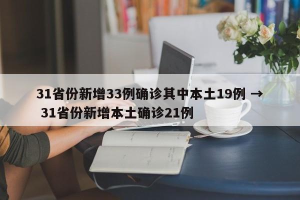 31省份新增33例确诊其中本土19例 → 31省份新增本土确诊21例