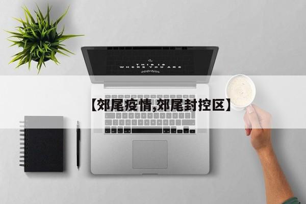 【郊尾疫情,郊尾封控区】