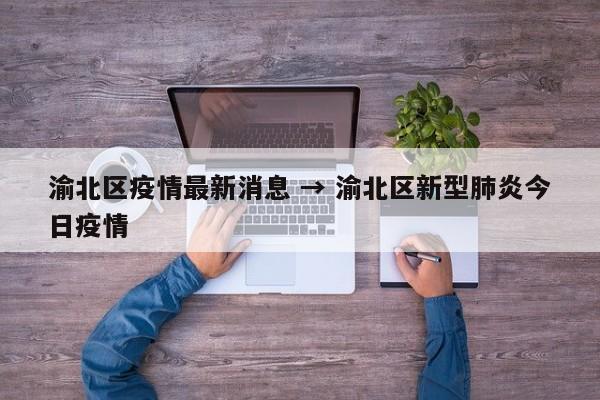 渝北区疫情最新消息 → 渝北区新型肺炎今日疫情