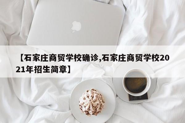 【石家庄商贸学校确诊,石家庄商贸学校2021年招生简章】