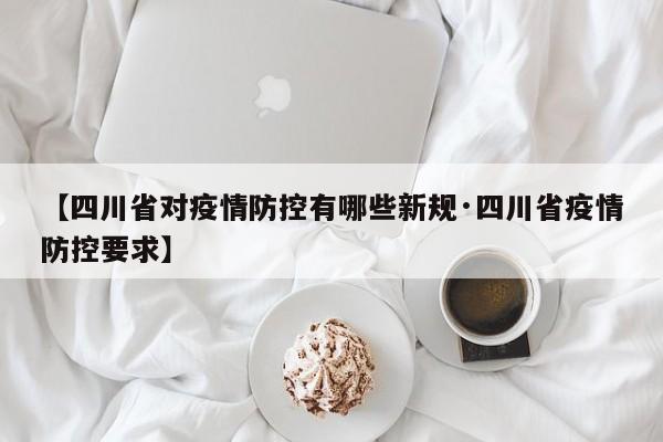 【四川省对疫情防控有哪些新规·四川省疫情防控要求】