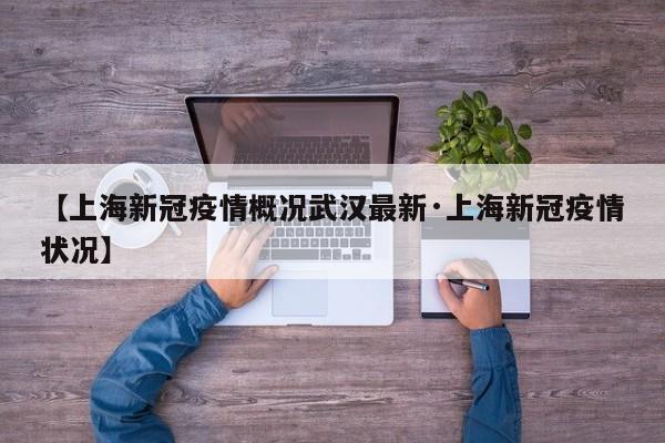 【上海新冠疫情概况武汉最新·上海新冠疫情状况】