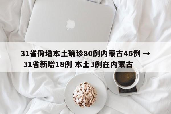 31省份增本土确诊80例内蒙古46例 → 31省新增18例 本土3例在内蒙古