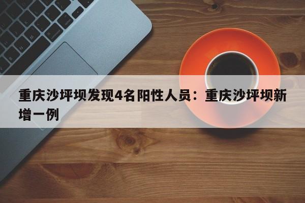 重庆沙坪坝发现4名阳性人员:重庆沙坪坝新增一例