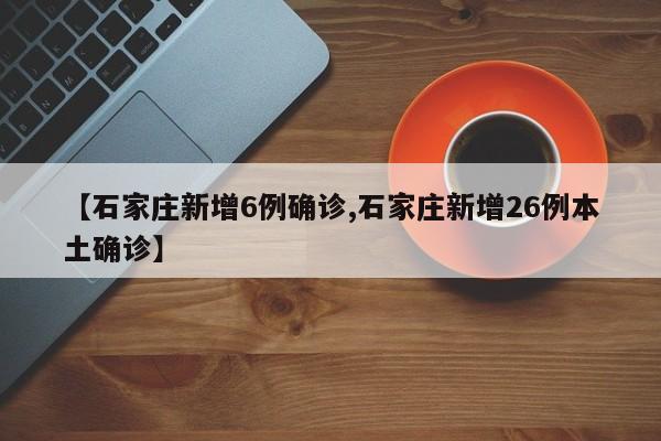 【石家庄新增6例确诊,石家庄新增26例本土确诊】
