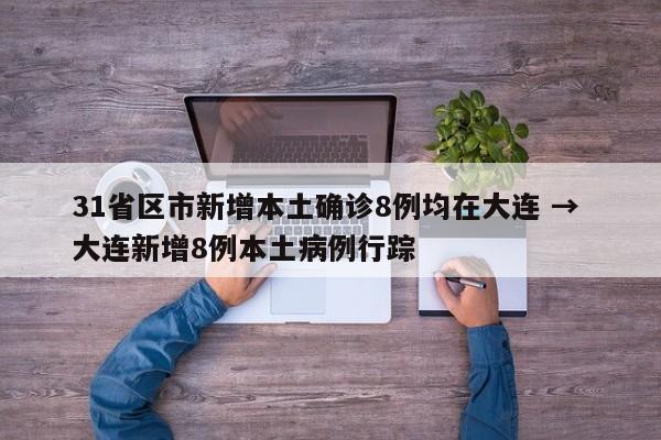 31省区市新增本土确诊8例均在大连 → 大连新增8例本土病例行踪