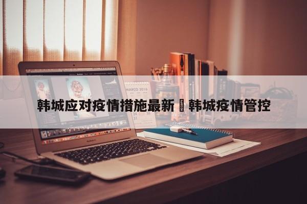 韩城应对疫情措施最新›韩城疫情管控