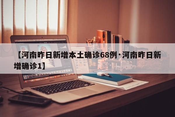 【河南昨日新增本土确诊68例·河南昨日新增确诊1】