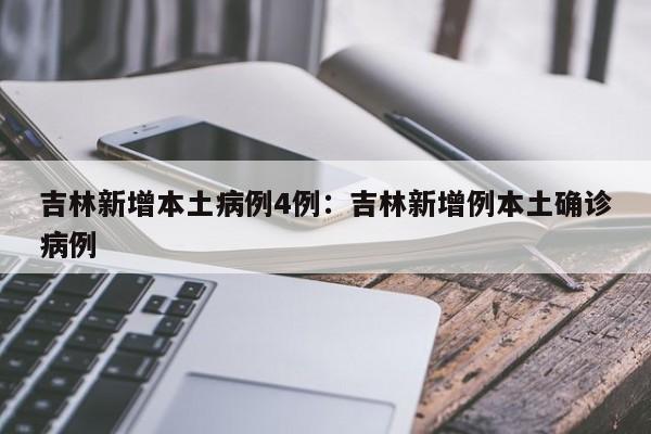 吉林新增本土病例4例:吉林新增例本土确诊病例