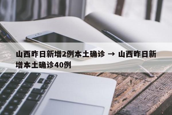 山西昨日新增2例本土确诊 → 山西昨日新增本土确诊40例
