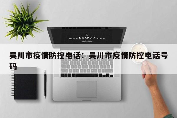 吴川市疫情防控电话:吴川市疫情防控电话号码