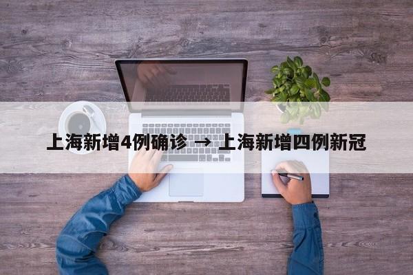 上海新增4例确诊 → 上海新增四例新冠