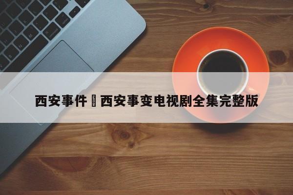 西安事件›西安事变电视剧全集完整版