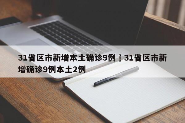 31省区市新增本土确诊9例›31省区市新增确诊9例本土2例