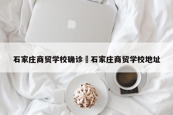 石家庄商贸学校确诊›石家庄商贸学校地址
