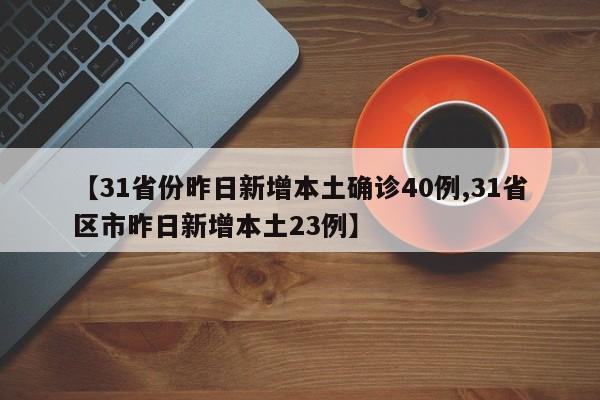 【31省份昨日新增本土确诊40例,31省区市昨日新增本土23例】