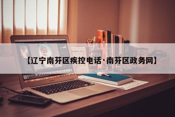 【辽宁南芬区疾控电话·南芬区政务网】