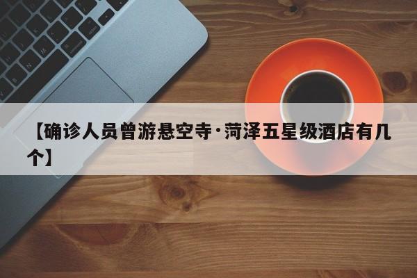 【确诊人员曾游悬空寺·菏泽五星级酒店有几个】