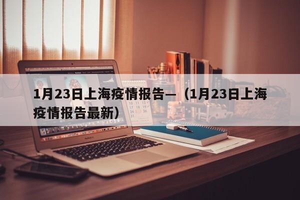 1月23日上海疫情报告—(1月23日上海疫情报告最新)